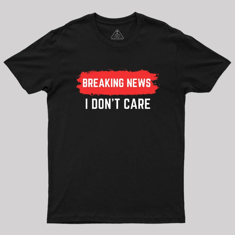 Breaking News I Don't Care T-Shirt