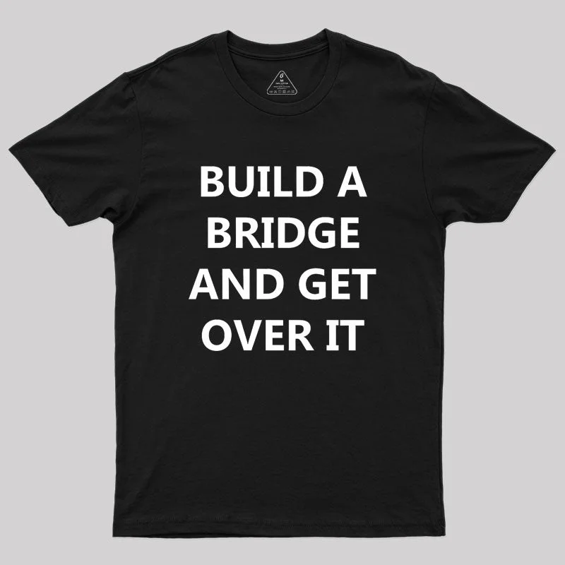 Build a Bridge And Get Over It Geek T-Shirt