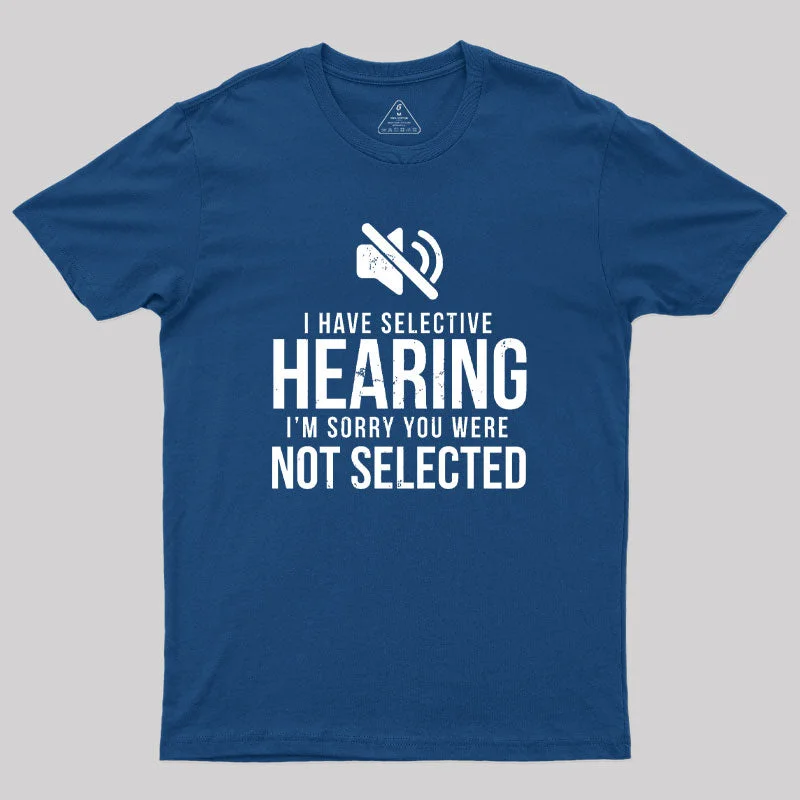 Funny I Have Selective Hearing Im Sorry Not on Geek T-Shirt