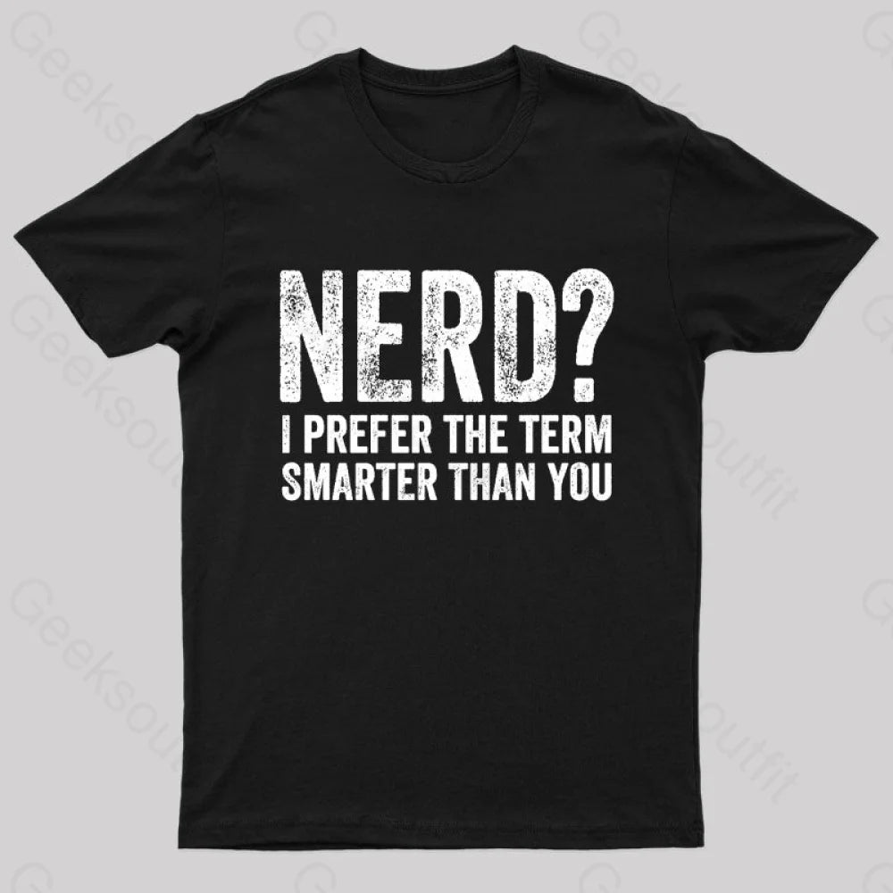 Nerd I Prefer The Term Smarter Than You Geek T-Shirt