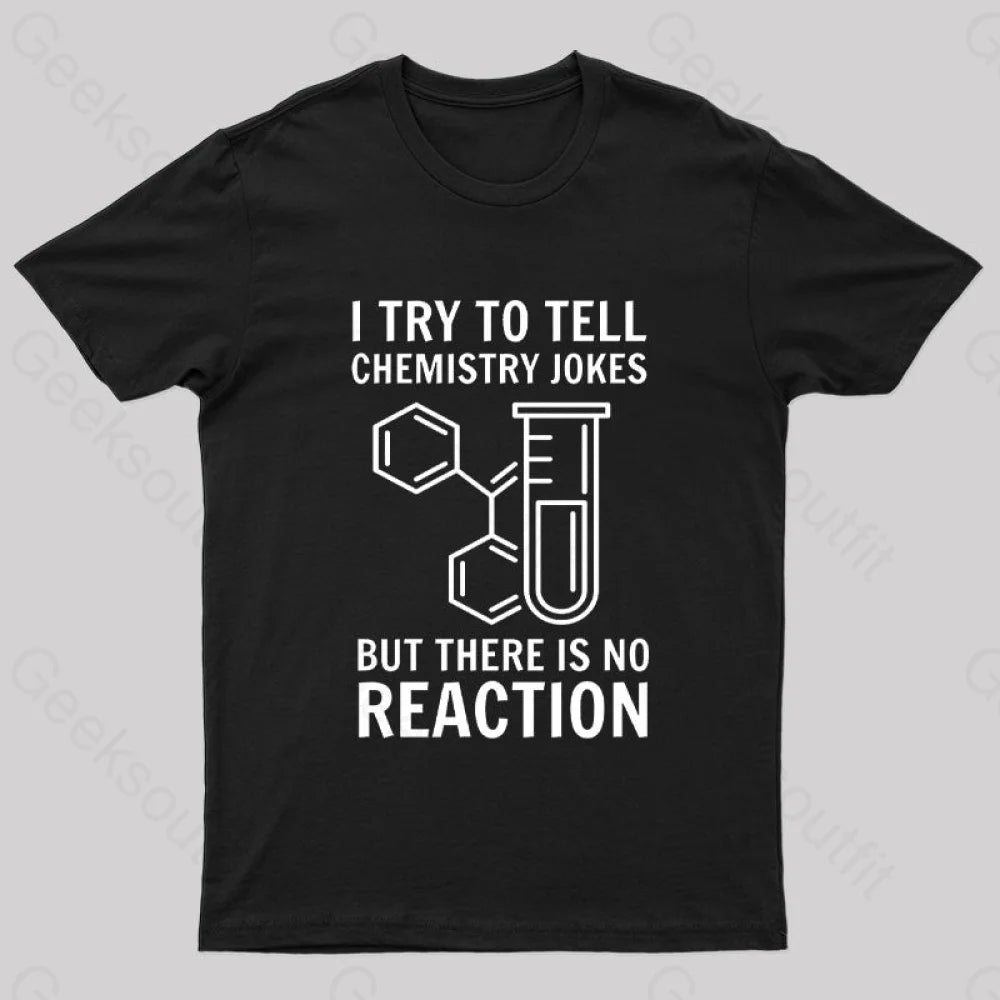 I Try To Tell Chemistry Jokes But There is No Reaction Geek T-Shirt